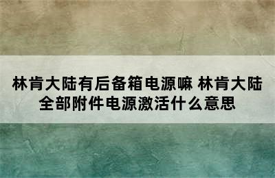 林肯大陆有后备箱电源嘛 林肯大陆全部附件电源激活什么意思